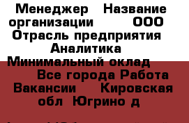 Менеджер › Название организации ­ Btt, ООО › Отрасль предприятия ­ Аналитика › Минимальный оклад ­ 35 000 - Все города Работа » Вакансии   . Кировская обл.,Югрино д.